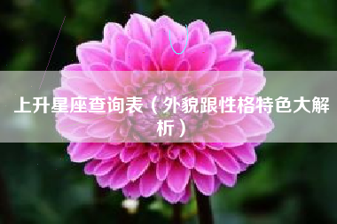 上升星座查询表(外貌跟性格特色大解析)