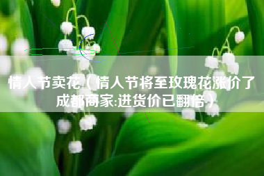 情人节卖花（情人节将至玫瑰花涨价了 成都商家:进货价已翻倍）