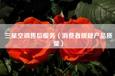 三星空调售后服务（消费者质疑产品质量）