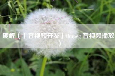 硬解（「音视频开发」ffmpeg 音视频播放）