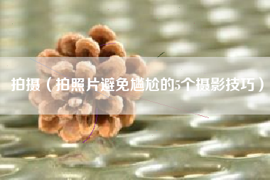 拍摄（拍照片避免尴尬的5个摄影技巧）