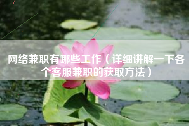 网络兼职有哪些工作（详细讲解一下各个客服兼职的获取方法）