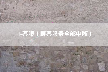 lg客服（顾客服务全部中断）