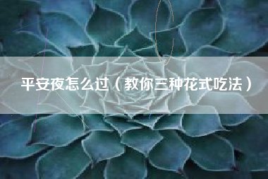 平安夜怎么过(教你三种花式吃法)