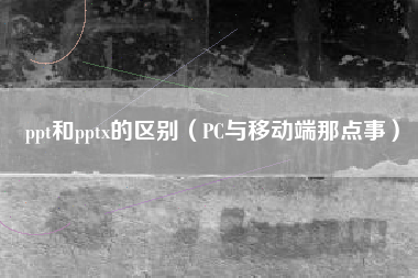 ppt和pptx的区别（PC与移动端那点事）