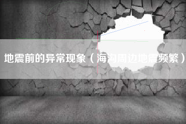 地震前的异常现象(海沟周边地震频繁)