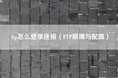 ftp怎么登录连接（FTP原理与配置）