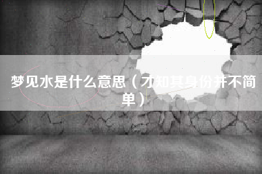 梦见水是什么意思(才知其身份并不简单)