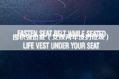 囤积强迫症(女孩两年没扔垃圾)