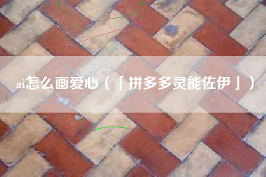 ai怎么画爱心(「拼多多灵能佐伊」)