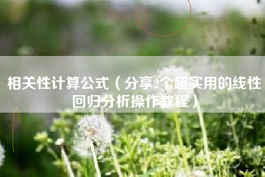 相关性计算公式（分享2个超实用的线性回归分析操作教程）