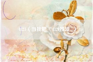 4321（当我把“4321投资...）