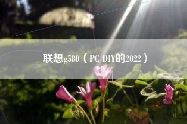 联想g580（PC DIY的2022）