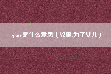 space是什么意思(故事:为了女儿)