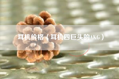 耳机价格（耳机四巨头的AKG）