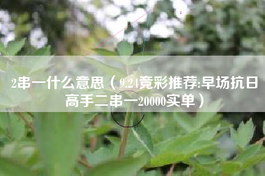 2串一什么意思（9.24竞彩推荐:早场抗日高手二串一20000实单）