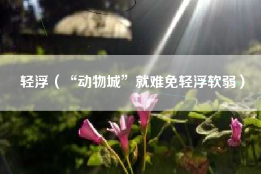 轻浮（“动物城”就难免轻浮软弱）