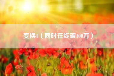 变换4(同时在线破100万)