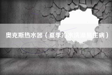 奥克斯热水器（夏季冷水洗澡易生病）