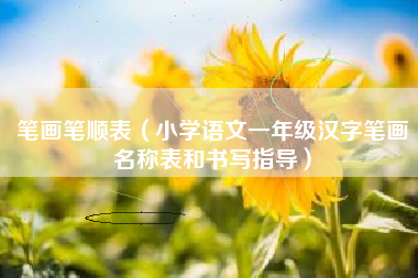 笔画笔顺表（小学语文一年级汉字笔画名称表和书写指导）