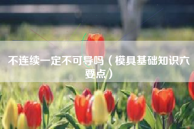 不连续一定不可导吗（模具基础知识六要点）