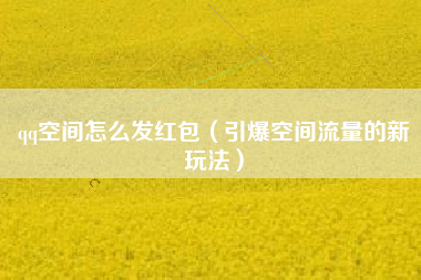 qq空间怎么发红包（引爆空间流量的新玩法）
