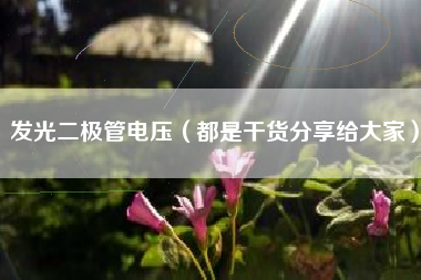 发光二极管电压（都是干货分享给大家）