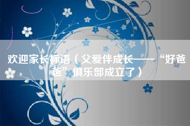 欢迎家长标语（父爱伴成长——“好爸爸”俱乐部成立了）