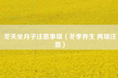 冬天坐月子注意事项（冬季养生 两项注意）