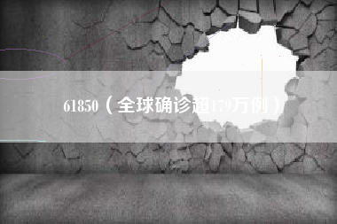 61850（全球确诊超179万例）