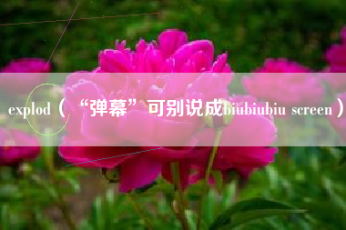 explod（“弹幕”可别说成biubiubiu screen）