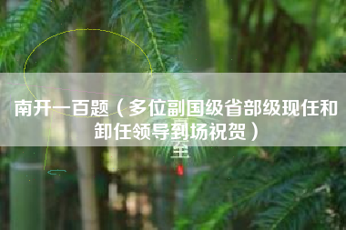 南开一百题(多位副国级省部级现任和卸任领导到场祝贺)