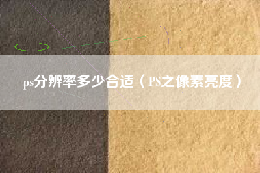 ps分辨率多少合适（PS之像素亮度）