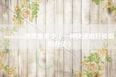 moderato速度是多少(一种快速唱好视唱的办法)