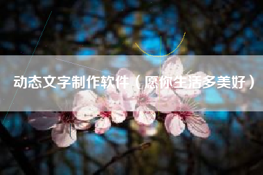 动态文字制作软件(愿你生活多美好)