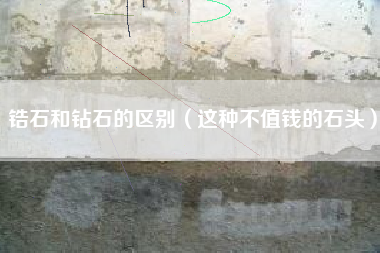 锆石和钻石的区别(这种不值钱的石头)