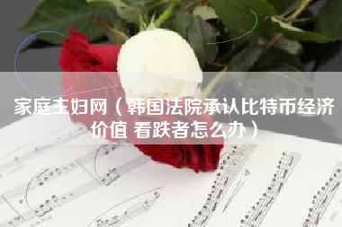 家庭主妇网(韩国法院承认比特币经济价值 看跌者怎么办)