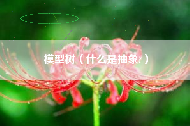 模型树(什么是抽象?)