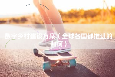 数字乡村建设方案（全球各国都推进的如何）