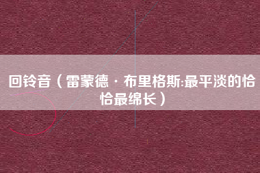 回铃音(雷蒙德·布里格斯:最平淡的恰恰最绵长)