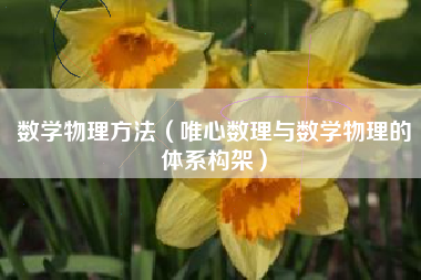 详细阅读:数学物理方法(唯心数理与数学物理的体系构架) 数学物理方法(唯心数理与数学物理的体系构架)