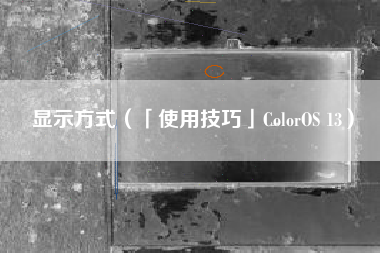 显示方式(「使用技巧」ColorOS 13)