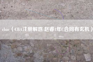 cbac（CBA注册解惑:赵睿1年C合同有玄机）