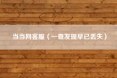当当网客服(一查发现早已丢失)