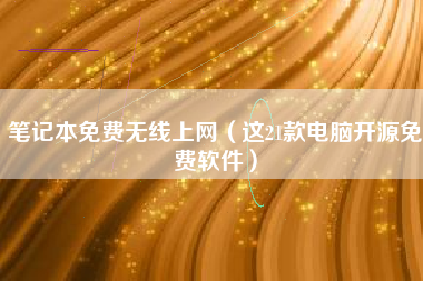 笔记本免费无线上网（这21款电脑开源免费软件）