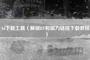 bt下载工具（解锁BT和磁力链接下载教程）