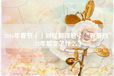 2016年春节(「财经翻译官」“春节档”12年都变了什么)