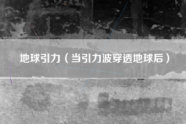地球引力（当引力波穿透地球后）