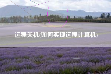 远程关机(如何实现远程计算机)