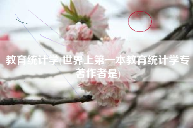 详细阅读:教育统计学(世界上第一本教育统计学专著作者是) 教育统计学(世界上第一本教育统计学专著作者是)
